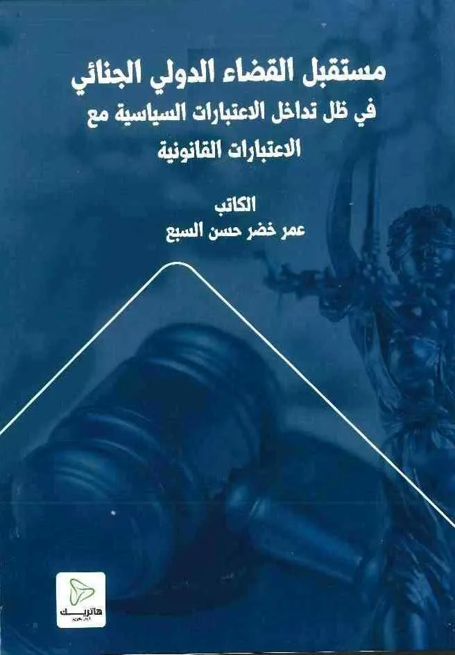 مستقبل القضاء الدولي الجنائي في ظل تداخل الاعتبارات السياسية والاعتبارات القانونية