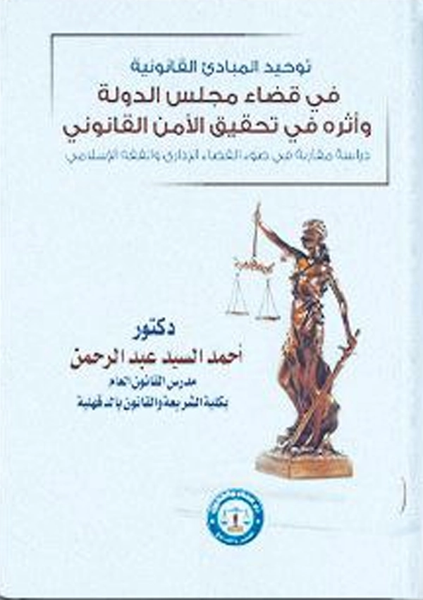توحيد المبادئ القانونية في قضاء مجلس الدولة وأثره في تحقيق الأمن القانوني: دراسة مقارنة في ضوء القضاء الإداري والفقه الإسلامي
